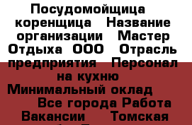 Посудомойщица - коренщица › Название организации ­ Мастер Отдыха, ООО › Отрасль предприятия ­ Персонал на кухню › Минимальный оклад ­ 25 000 - Все города Работа » Вакансии   . Томская обл.,Томск г.